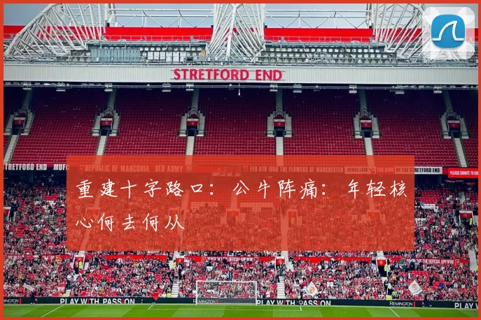 重建十字路口：公牛阵痛：年轻核心何去何从