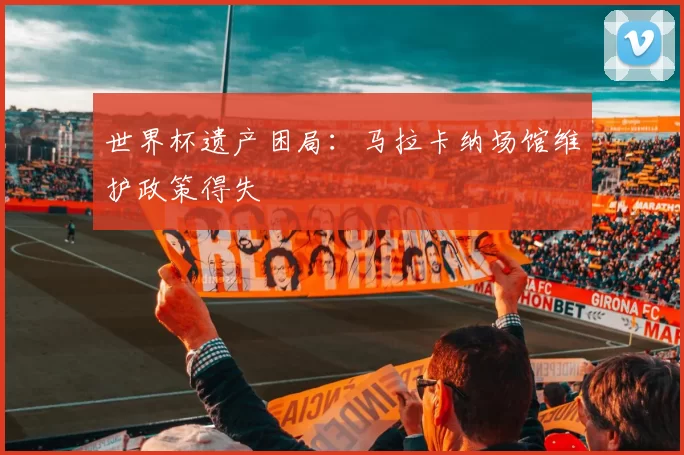世界杯遗产困局：马拉卡纳场馆维护政策得失