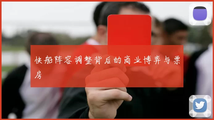 快船阵容调整背后的商业博弈与票房
