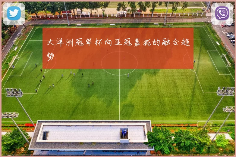 大洋洲冠军杯向亚冠靠拢的融合趋势