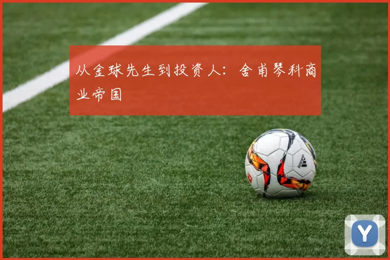 从金球先生到投资人：舍甫琴科商业帝国