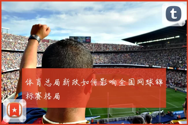 体育总局新政如何影响全国网球锦标赛格局