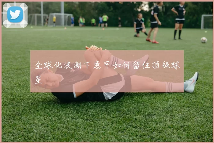 全球化浪潮下意甲如何留住顶级球星