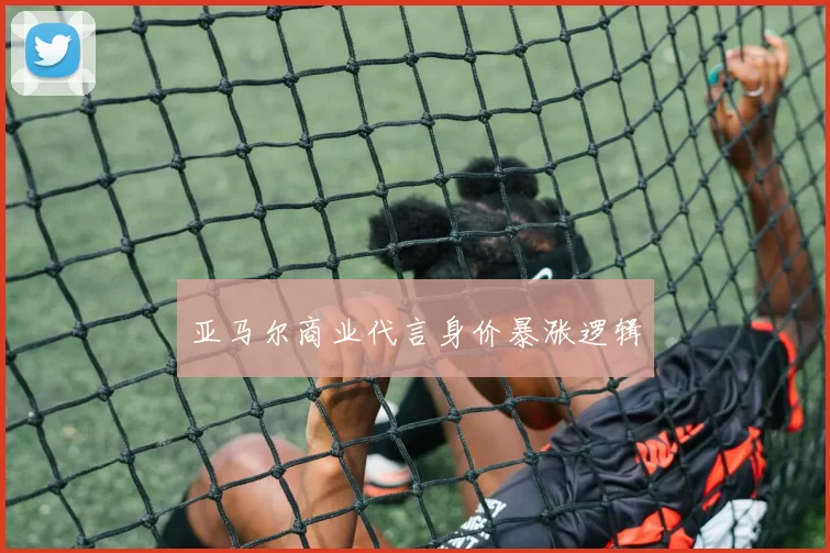 亚马尔商业代言身价暴涨逻辑
